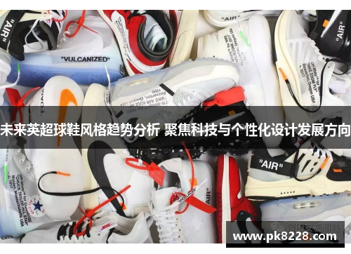 未来英超球鞋风格趋势分析 聚焦科技与个性化设计发展方向