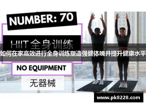如何在家高效进行全身训练塑造强健体魄并提升健康水平