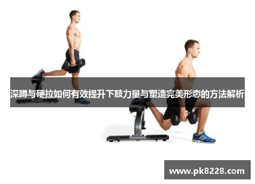 深蹲与硬拉如何有效提升下肢力量与塑造完美形态的方法解析