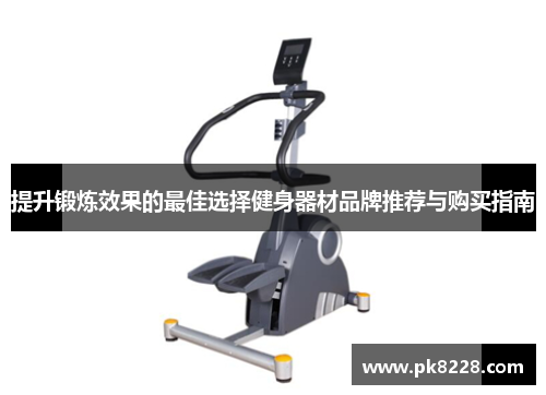 提升锻炼效果的最佳选择健身器材品牌推荐与购买指南