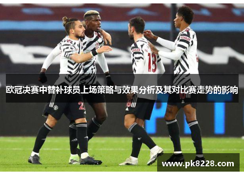 欧冠决赛中替补球员上场策略与效果分析及其对比赛走势的影响