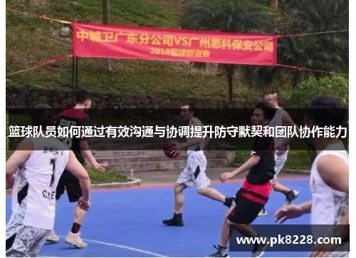 篮球队员如何通过有效沟通与协调提升防守默契和团队协作能力