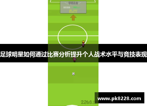 足球明星如何通过比赛分析提升个人战术水平与竞技表现